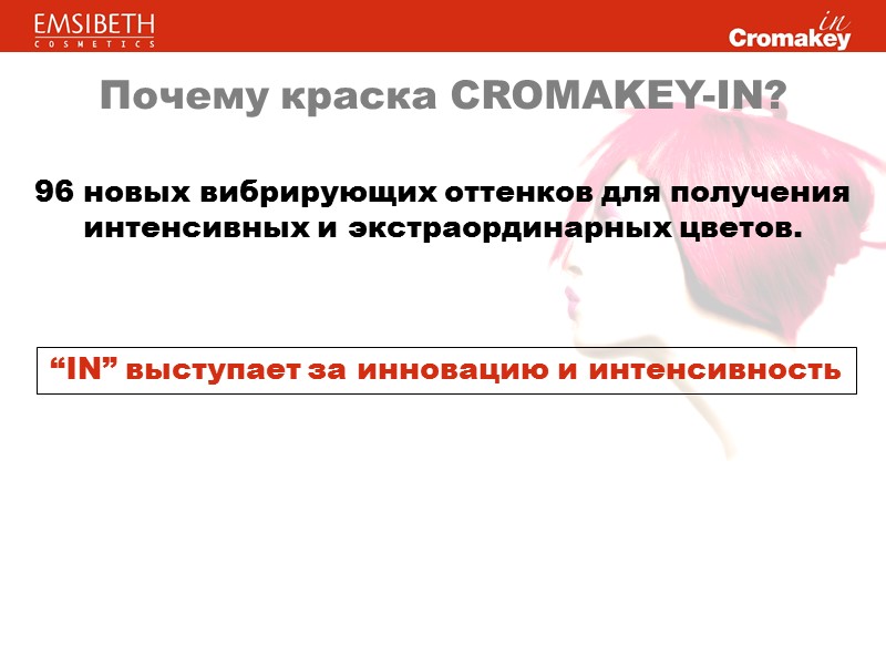 Почему краска CROMAKEY-IN? 96 новых вибрирующих оттенков для получения интенсивных и экстраординарных цветов. “IN” Почему краска CROMAKEY-IN? 96 новых вибрирующих оттенков для получения интенсивных и экстраординарных цветов. “IN”